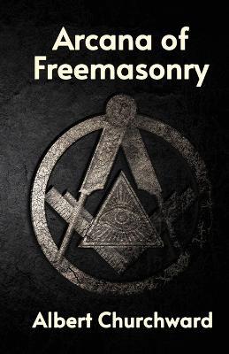 Arcana of Freemasonry - Albert Churchward - cover