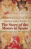 The Story Of The Moors In Spain - By Stanley Lane-Poole - cover