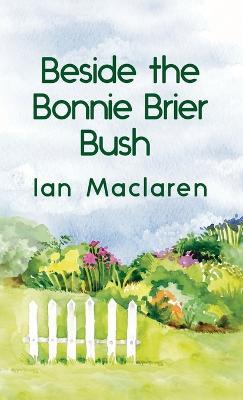 Beside the Bonnie Brier Bush Hardcover - Ian MacLaren - cover
