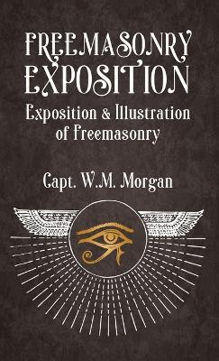 Freemasonry Exposition: Exposition & Illustration of Freemasonry Hardcover - William Morgan - cover