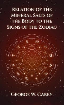 Relation of the Mineral Salts of the Body to the Signs of the Zodiac Hardcover - George W Carey - cover