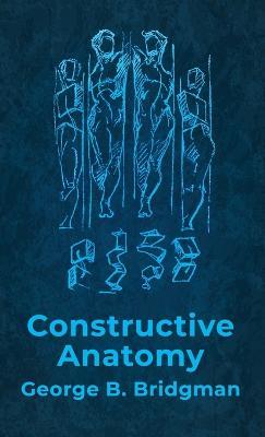 Constructive Anatomy: Includes Nearly 500 Illustrations Hardcover: Includes Nearly 500 Illustrations by George B. Bridgman Hardcover - George B Bridgman - cover