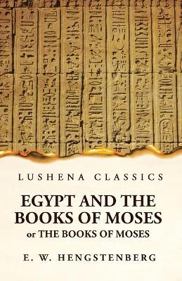 Egypt and the Books of Moses Or the Books of Moses; Illustrated by the Monuments of Egypt - Ernst Wilhelm Hengstenberg - cover