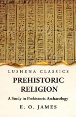Prehistoric Religion A Study in Prehistoric Archaeology