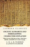 Ancient Alphabets and Hieroglyphic Characters Explained With an Account of the Egyptian Priests, Their Classes, Initiation, and Sacrifices, in the Arabic Language - Wahshih and Joseph Hammer - cover