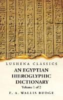 An Egyptian Hieroglyphic Dictionary With an Index of English Words, King List and Geographical, List With Indexes, List of Hieroglyphic Characters, Coptic and Semitic Alphabets, Etc by Ernest Alfred Wallis Budge Volume 1 of 2 - Ernest Alfred Wallis Budge - cover