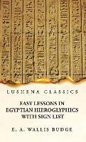 Easy Lessons in Egyptian Hieroglyphics With Sign List - E a Wallis Budge - cover