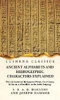 Ancient Alphabets and Hieroglyphic Characters Explained With an Account of the Egyptian Priests, Their Classes, Initiation, and Sacrifices, in the Arabic Language - Wahshih and Joseph Hammer - cover