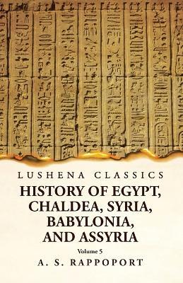 History of Egypt, Chaldea, Syria, Babylonia and Assyria Volume 5 - A S Rappoport - cover