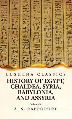 History of Egypt, Chaldea, Syria, Babylonia and Assyria Volume 5 - A S Rappoport - cover