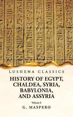 History of Egypt Chaldea, Syria, Babylonia and Assyria Volume 6 - G Maspero - cover