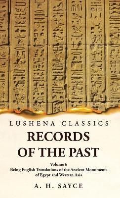 Records of the Past Being English Translations of the Ancient Monuments of Egypt and Western Asia by A. H. Sayce Volume 6 - A H Sayce - cover
