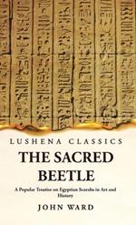 The Sacred Beetle A Popular Treatise on Egyptian Scarabs in Art and History by John Ward