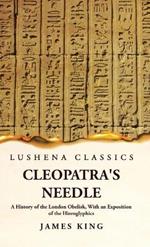 Cleopatra's Needle A History of the London Obelisk, With an Exposition of the Hieroglyphics