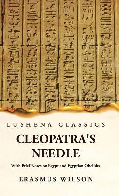 Cleopatra's Needle With Brief Notes on Egypt and Egyptian Obelisks - Erasmus Wilson - cover