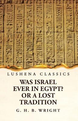 Was Israel Ever in Egypt? Or a Lost Tradition - George Henry Bateson Wright - cover
