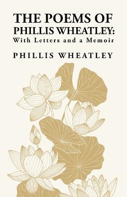 The Poems of Phillis Wheatley: With Letters and a Memoir: With Letters and a Memoir By: Phillis Wheatley - Phillis Wheatley - cover