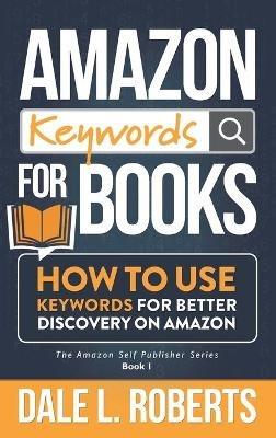 Amazon Keywords for Books: How to Use Keywords for Better Discovery on Amazon - Dale Roberts - cover