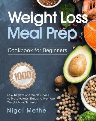 Weight Loss Meal Prep Cookbook for Beginners: 1000 Easy Recipes and Weekly Plans to Preserve Your Time and Promote Weight Loss Naturally - Nigal Methe - cover