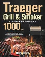 Traeger Grill & Smoker Cookbook for Beginners: 1000-Day Mouthwatering Pellet BBQ Recipes to make stunning Vibrant, Tasty meals with your family and friends