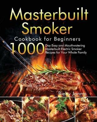 Masterbuilt Smoker Cookbook for Beginners: 1000-Day Easy and Mouthwatering Masterbuilt Electric Smoker Recipes for Your Whole Family - Bielry Janms - cover