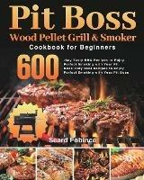 Pit Boss Wood Pellet Grill & Smoker Cookbook for Beginners: 600-Day Tasty BBQ Recipes to Enjoy Perfect Smoking with Your Pit Boss - Seard Fobince - cover