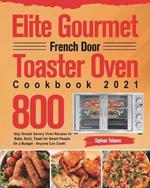 Elite Gourmet French Door Toaster Oven Cookbook 2021: 800-Day Simple Savory Oven Recipes to Bake, Broil, Toast for Smart People On a Budget - Anyone Can Cook!