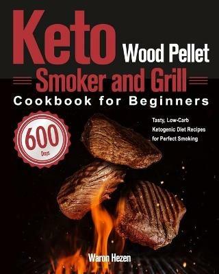 Keto Wood Pellet Smoker and Grill Cookbook for Beginners: 600-Day Tasty, Low-Carb Ketogenic Diet Recipes for Perfect Smoking - Waron Hezen - cover