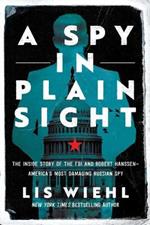 A Spy in Plain Sight: The Inside Story of the FBI and Robert Hanssen-America's Most Damaging Russian Spy