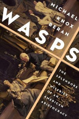 Wasps: The Splendors and Miseries of an American Aristocracy - Michael Knox Beran - cover