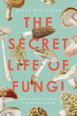 THE SECRET LIFE OF FUNGI - ALIYA WHITELEY - cover