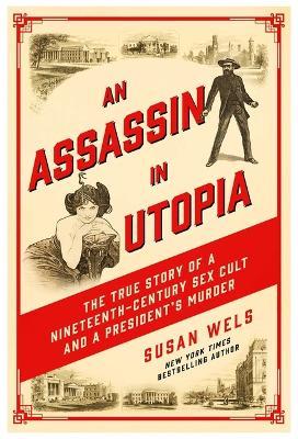 An Assassin in Utopia: The True Story of a Nineteenth-Century Sex Cult and a President's Murder - Susan Wels - cover