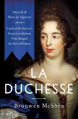 La Duchesse: The Life of Marie de Vignerot—Cardinal Richelieu's Forgotten Heiress Who Shaped the Fate of France - Bronwen McShea - cover