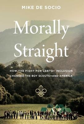 Morally Straight: How the Fight for LGBTQ+ Inclusion Changed the Boy Scouts—and America - Mike De Socio - cover