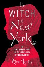 The Witch of New York: The Trials of Polly Bodine and the Cursed Birth of Tabloid Justice
