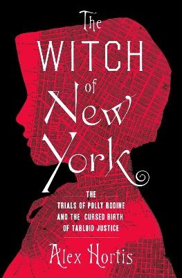 The Witch of New York: The Trials of Polly Bodine and the Cursed Birth of Tabloid Justice - Alex Hortis - cover