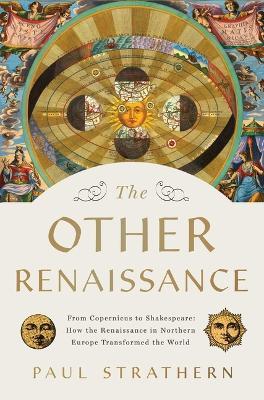 The Other Renaissance: From Copernicus to Shakespeare: How the Renaissance in Northern Europe Transformed the World - Paul Strathern - cover