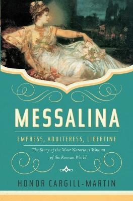 Messalina: Empress, Adulteress, Libertine: The Story of the Most Notorious Woman of the Roman World - Honor Cargill-Martin - cover