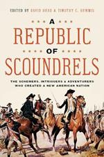 A Republic of Scoundrels: The Schemers, Intriguers, and Adventurers Who Created a New American Nation