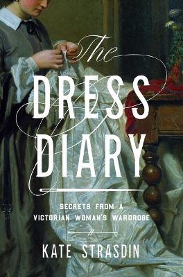 The Dress Diary: Secrets from a Victorian Woman's Wardrobe - Kate Strasdin - cover
