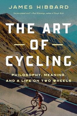 The Art of Cycling: Philosophy, Meaning, and a Life on Two Wheels - James Hibbard - cover