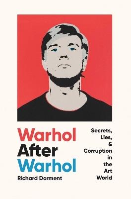 Warhol After Warhol: Secrets, Lies, & Corruption in the Art World - Richard Dorment - cover