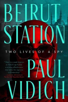 Beirut Station: Two Lives of a Spy: A Novel - Paul Vidich - cover