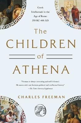 The Children of Athena: Greek Intellectuals in the Age of Rome: 150 Bc0-400 Ad - Charles Freeman - cover