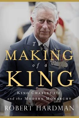 The Making of a King: King Charles III and the Modern Monarchy - Robert Hardman - cover