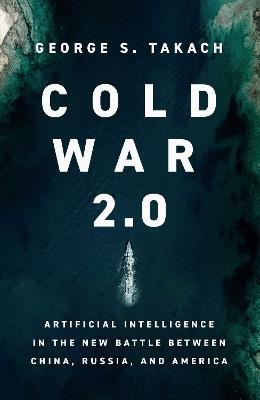 Cold War 2.0: Artificial Intelligence in the New Battle between China, Russia, and America - George S. Takach - cover