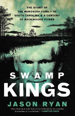 Swamp Kings: The Story of the Murdaugh Family of South Carolina and a Century of Backwoods Power - Jason Ryan - cover