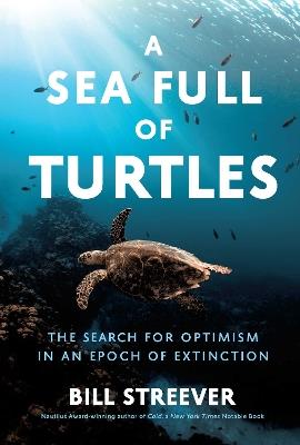 A Sea Full of Turtles: The Search for Optimism in an Epoch of Extinction - Bill Streever - cover