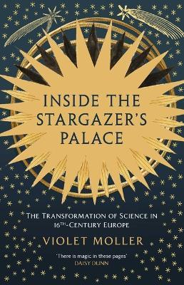 Inside the Stargazer's Palace: The Transformation of Science in 16th-Century Europe - Violet Moller - cover