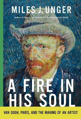 A Fire in His Soul: Van Gogh, Paris, and the Making of an Artist - Miles J. Unger - cover